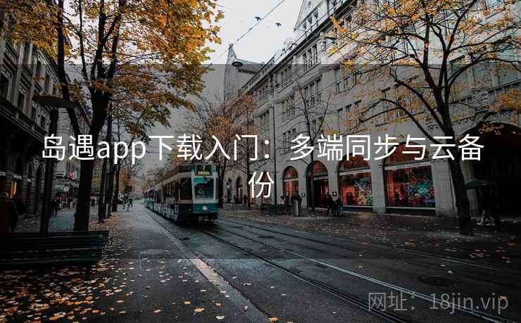 岛遇app下载入门：多端同步与云备份