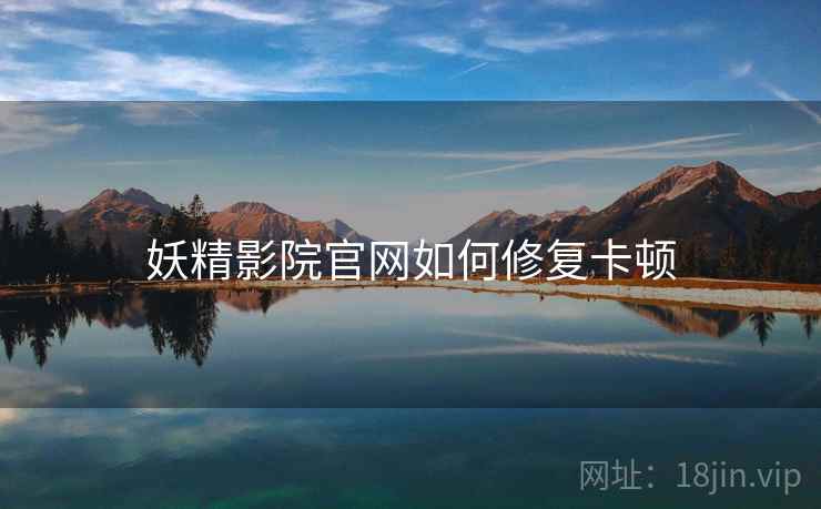 妖精影院官网如何修复卡顿