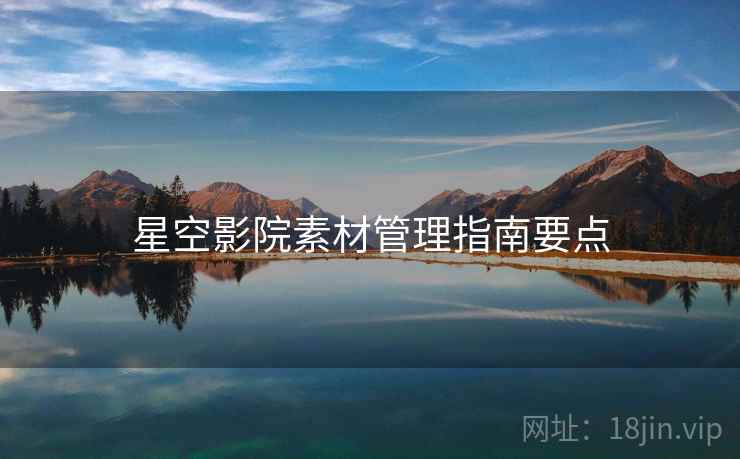 星空影院素材管理指南要点