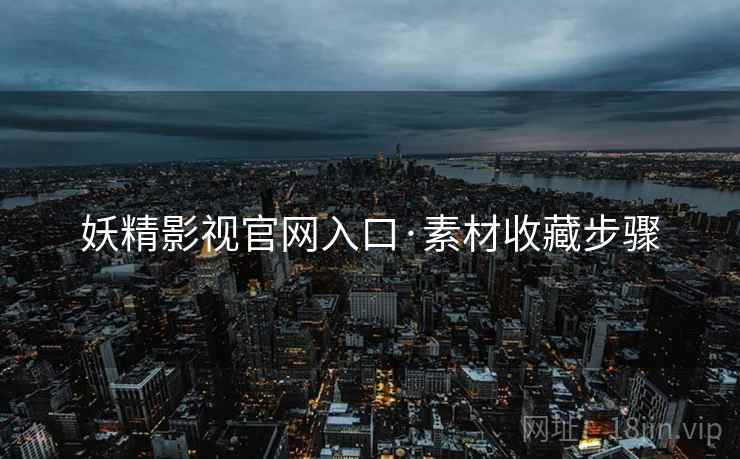 妖精影视官网入口·素材收藏步骤