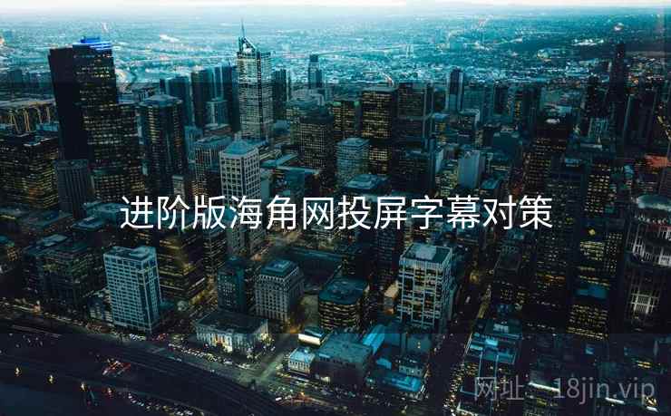进阶版海角网投屏字幕对策