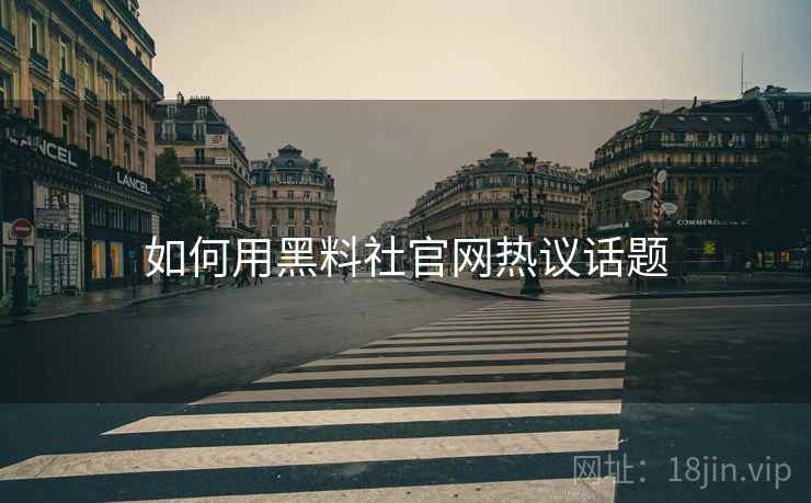 如何用黑料社官网热议话题