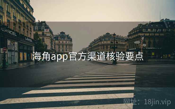 海角app官方渠道核验要点