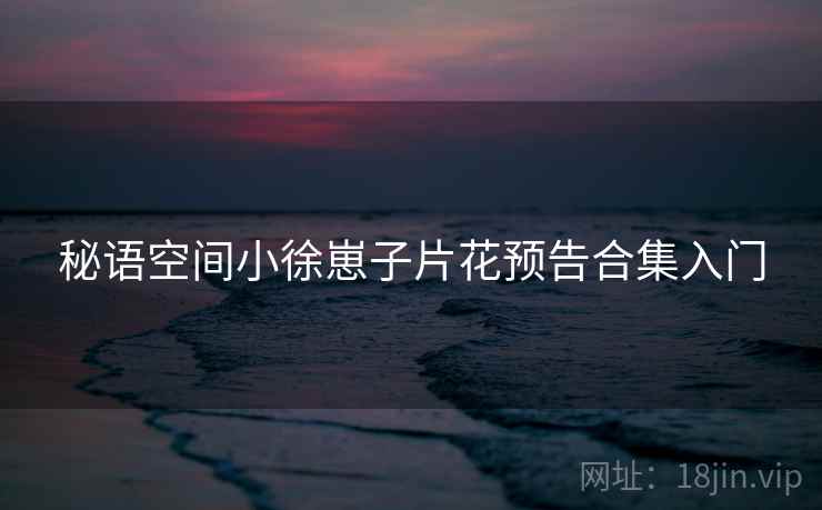 秘语空间小徐崽子片花预告合集入门