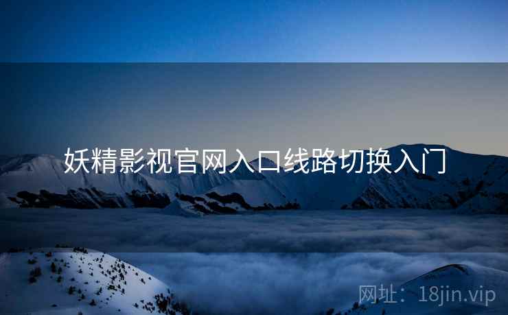 妖精影视官网入口线路切换入门