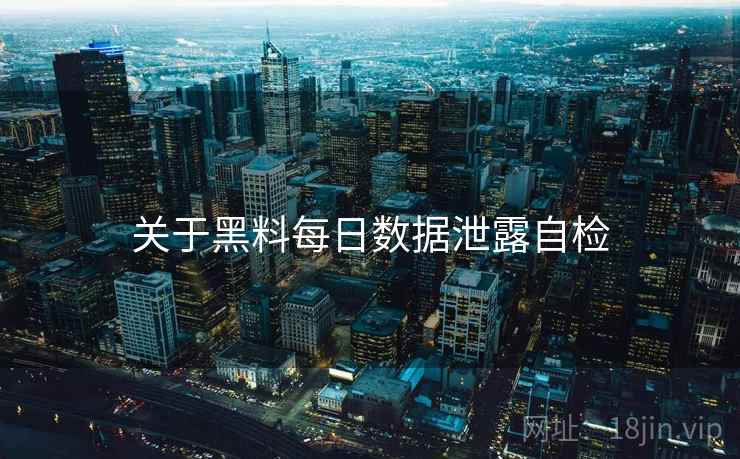 关于黑料每日数据泄露自检