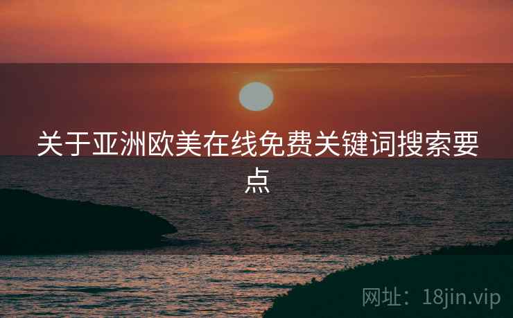 关于亚洲欧美在线免费关键词搜索要点