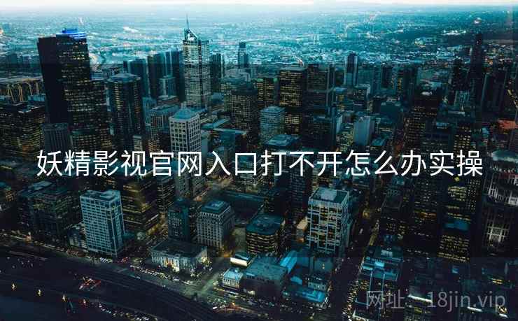 妖精影视官网入口打不开怎么办实操