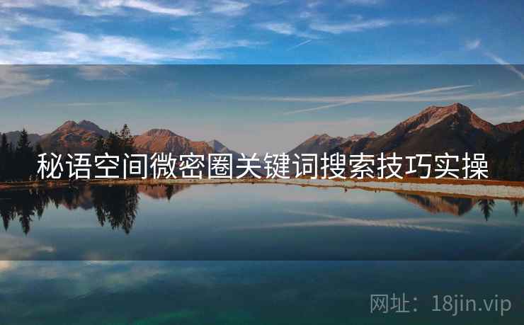 秘语空间微密圈关键词搜索技巧实操