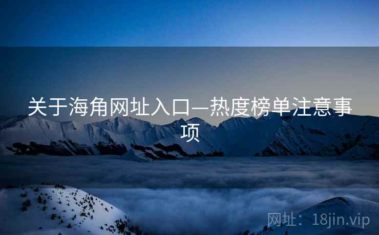 关于海角网址入口—热度榜单注意事项