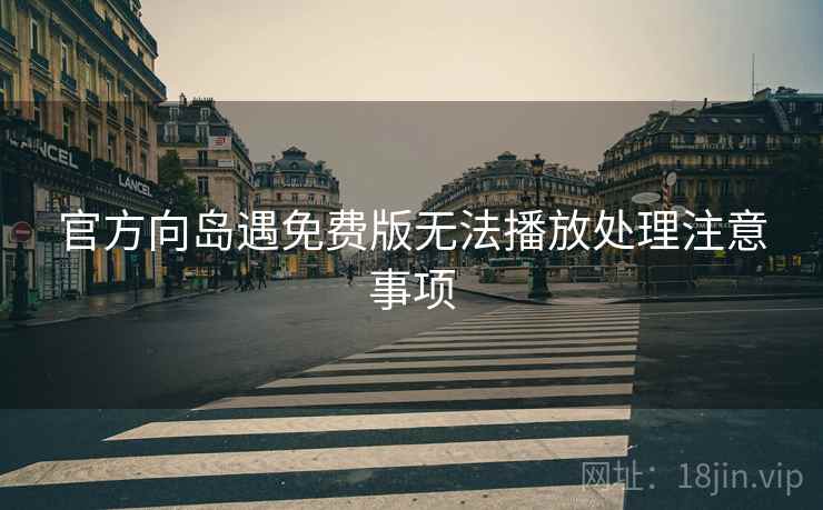 官方向岛遇免费版无法播放处理注意事项