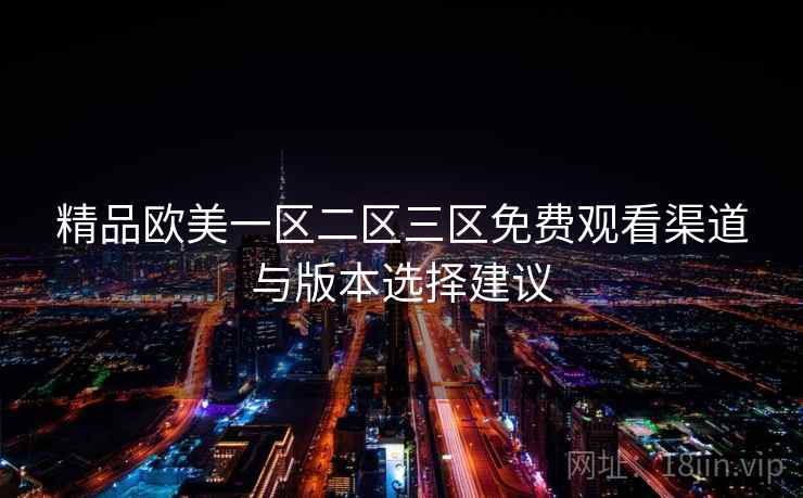 精品欧美一区二区三区免费观看渠道与版本选择建议