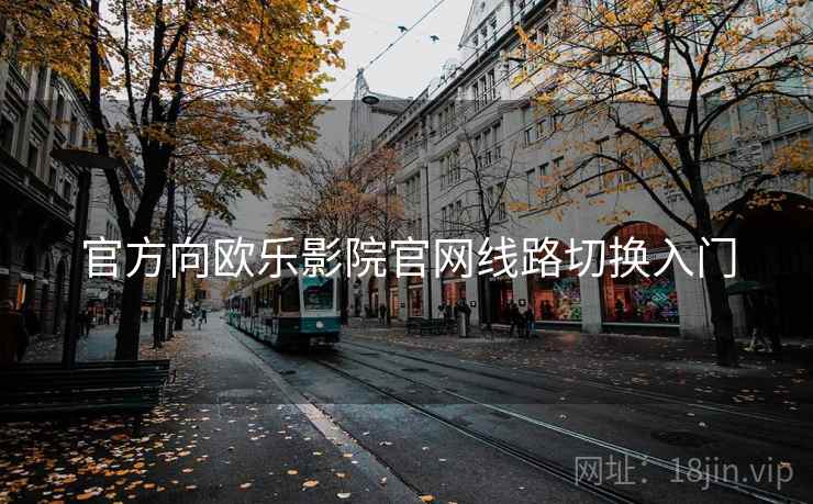 官方向欧乐影院官网线路切换入门
