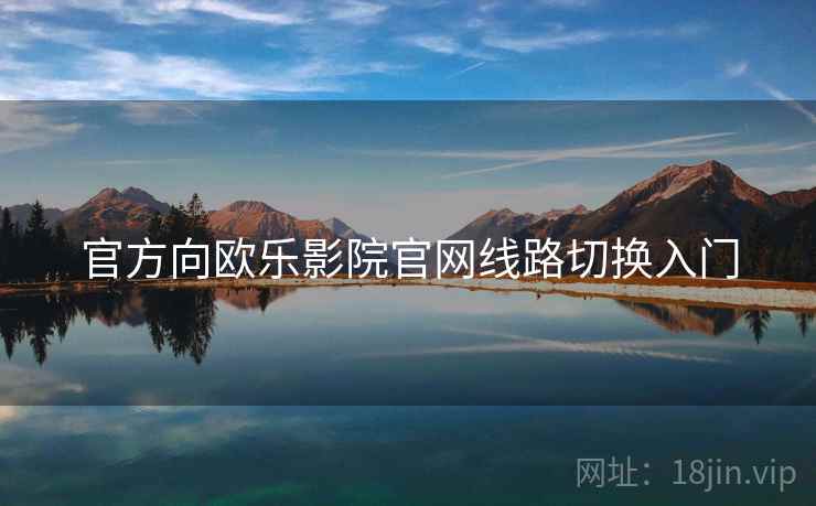 官方向欧乐影院官网线路切换入门
