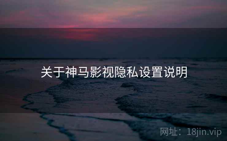 关于神马影视隐私设置说明