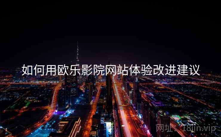 如何用欧乐影院网站体验改进建议