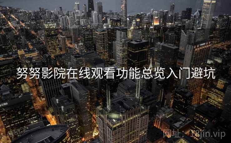 努努影院在线观看功能总览入门避坑