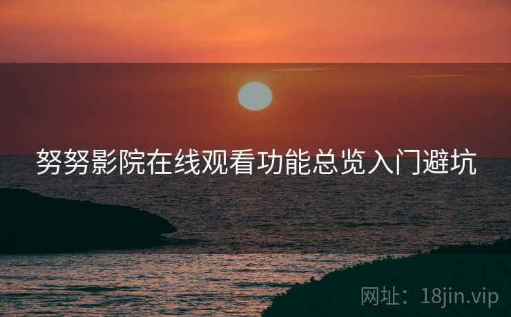 努努影院在线观看功能总览入门避坑