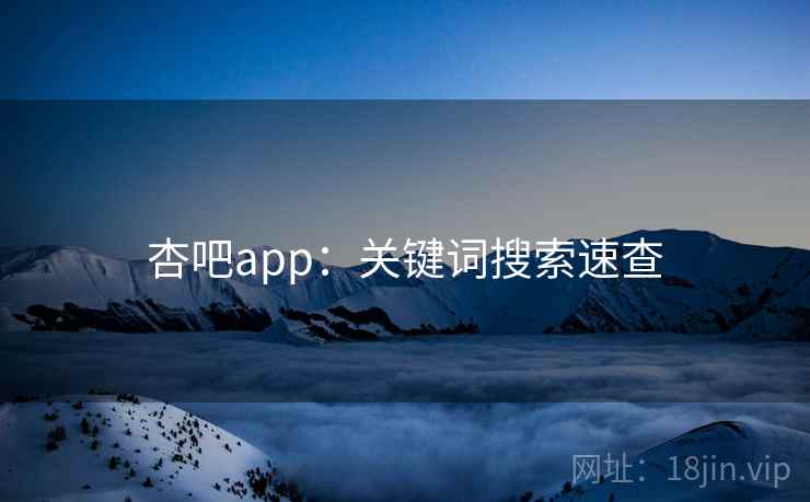 杏吧app：关键词搜索速查
