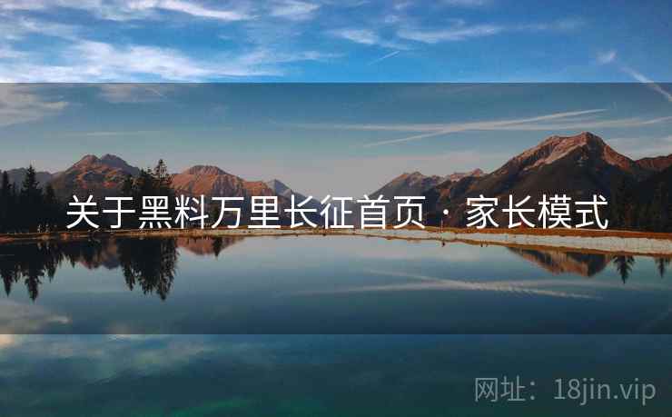 关于黑料万里长征首页 · 家长模式