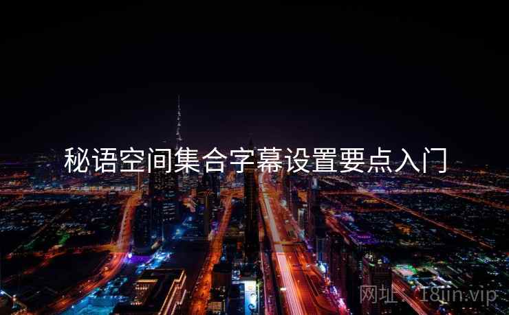 秘语空间集合字幕设置要点入门