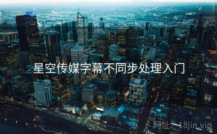 星空传媒字幕不同步处理入门