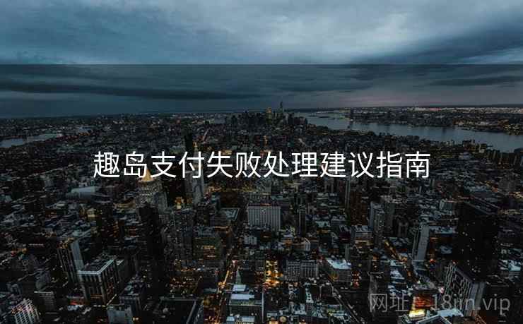 趣岛支付失败处理建议指南