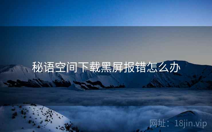 秘语空间下载黑屏报错怎么办