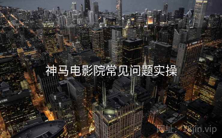神马电影院常见问题实操