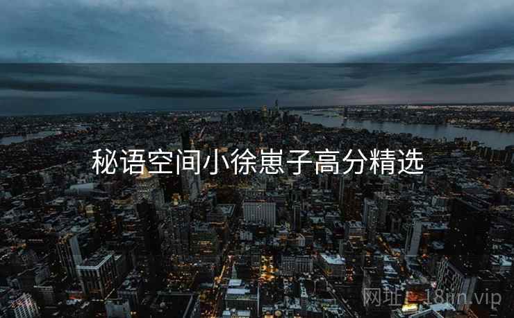 秘语空间小徐崽子高分精选