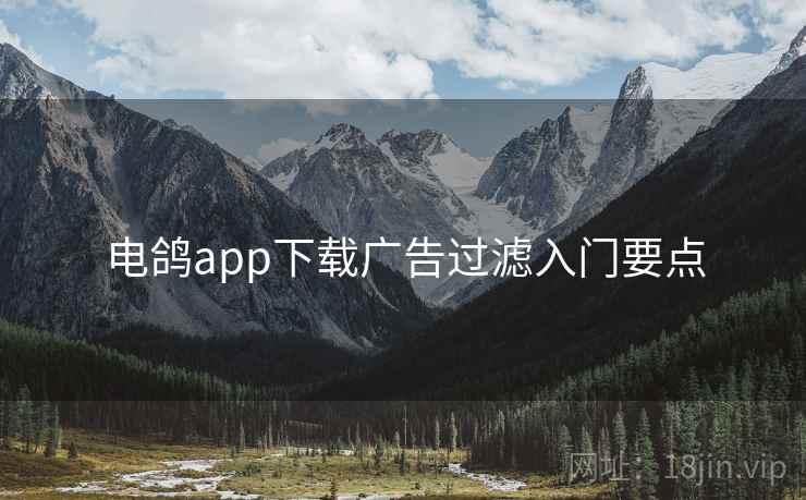 电鸽app下载广告过滤入门要点