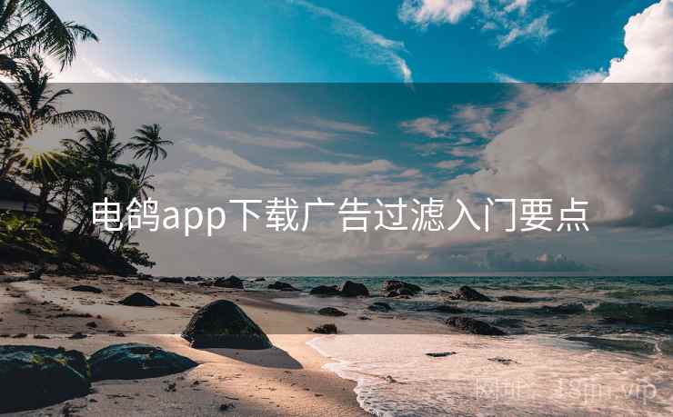 电鸽app下载广告过滤入门要点
