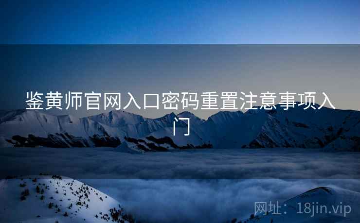 鉴黄师官网入口密码重置注意事项入门
