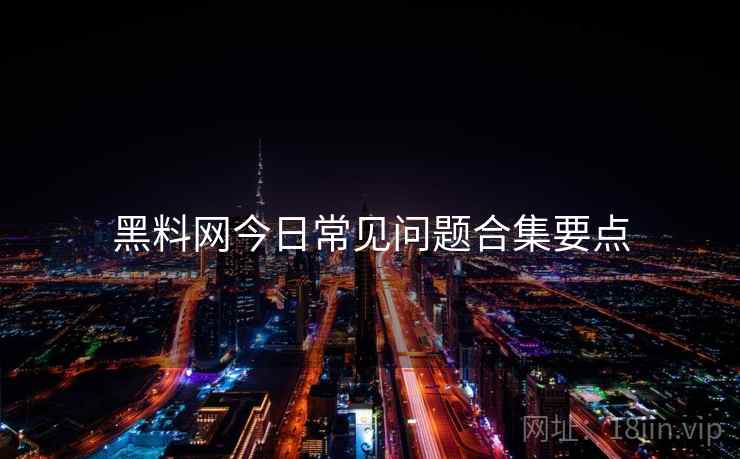 黑料网今日常见问题合集要点