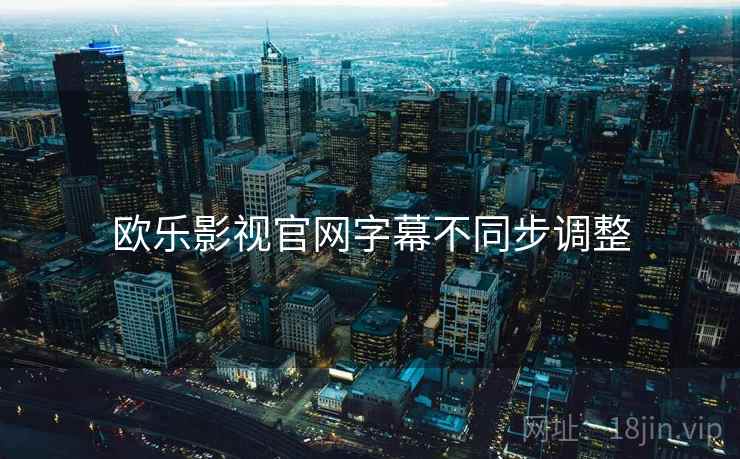 欧乐影视官网字幕不同步调整