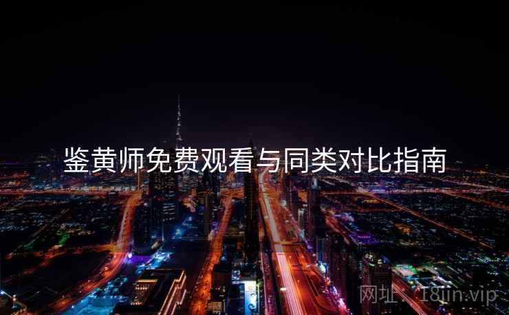 鉴黄师免费观看与同类对比指南