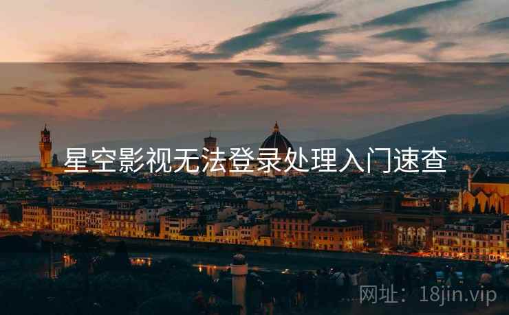 星空影视无法登录处理入门速查