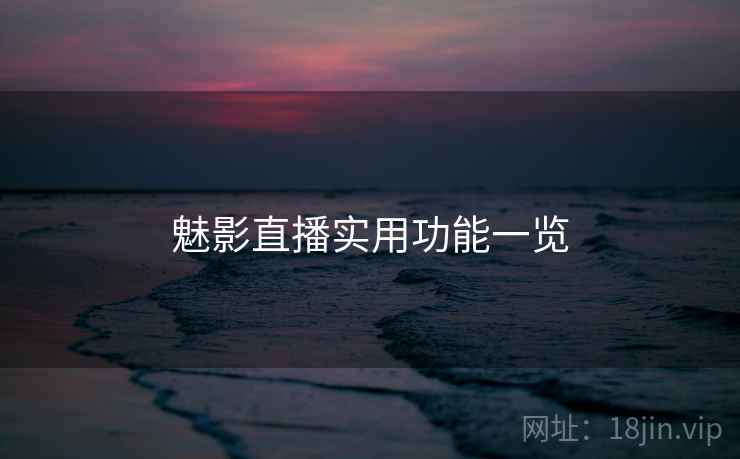 魅影直播实用功能一览