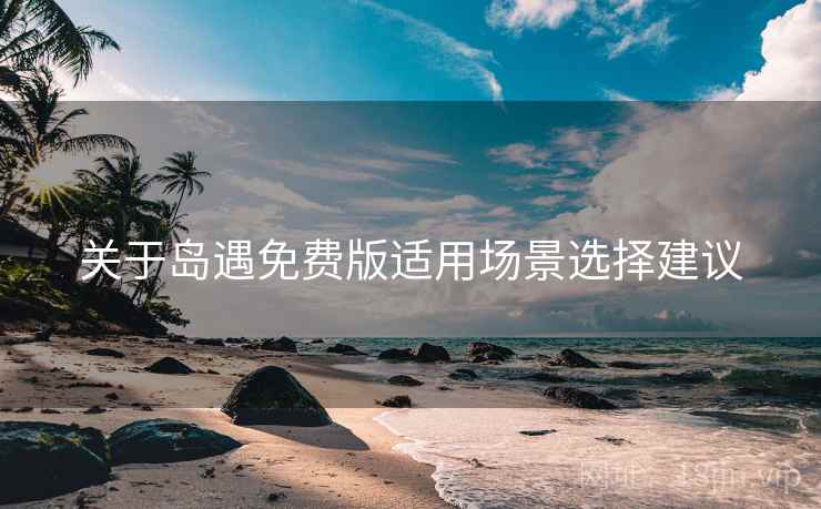 关于岛遇免费版适用场景选择建议