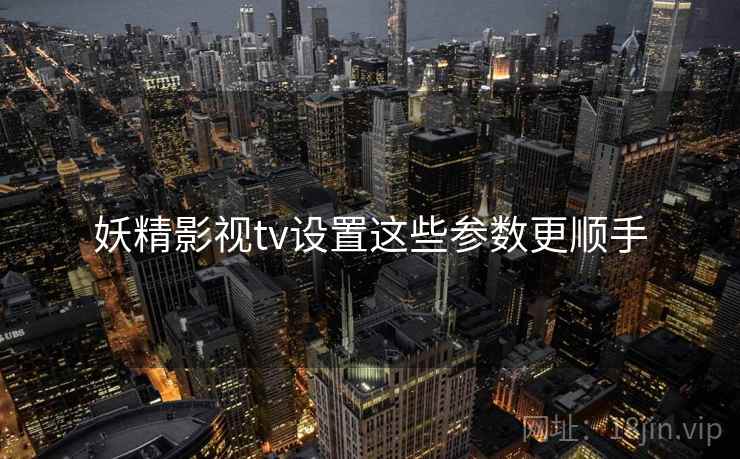 妖精影视tv设置这些参数更顺手