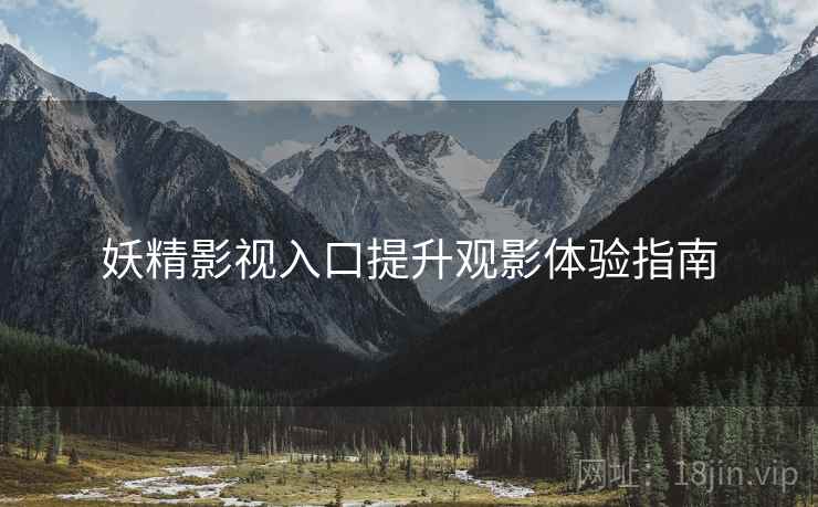 妖精影视入口提升观影体验指南