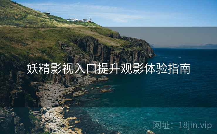 妖精影视入口提升观影体验指南