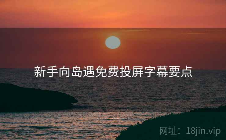 新手向岛遇免费投屏字幕要点