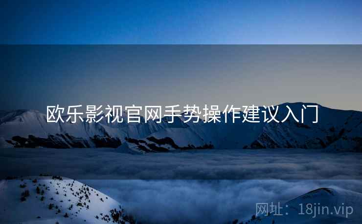欧乐影视官网手势操作建议入门