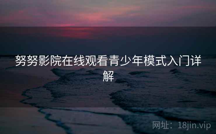 努努影院在线观看青少年模式入门详解