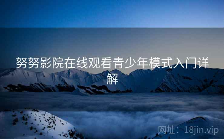 努努影院在线观看青少年模式入门详解