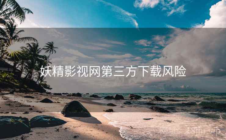 妖精影视网第三方下载风险