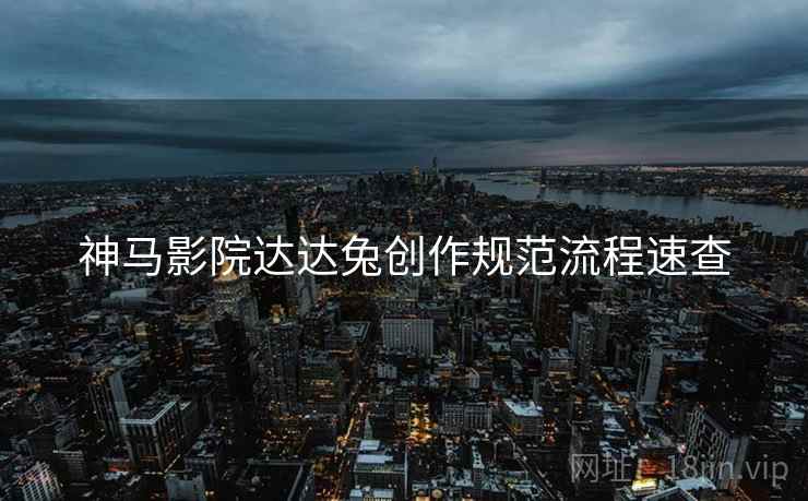 神马影院达达兔创作规范流程速查