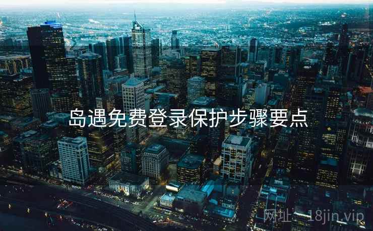 岛遇免费登录保护步骤要点