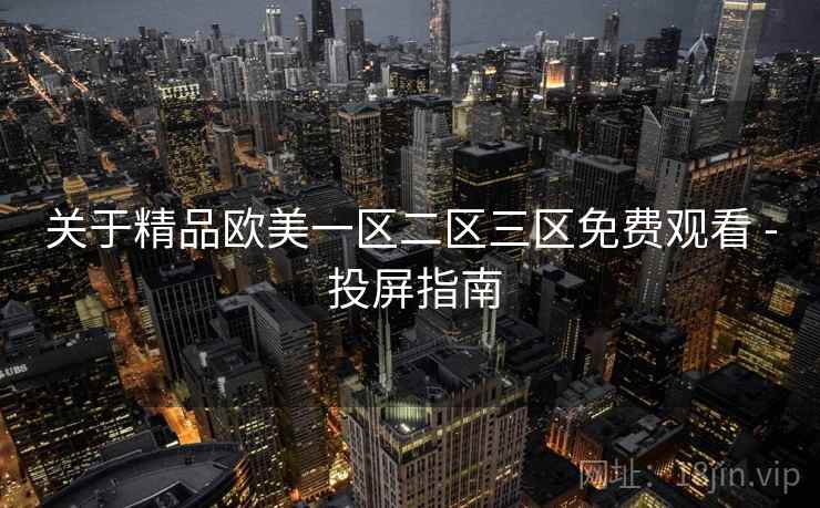 关于精品欧美一区二区三区免费观看 - 投屏指南 关于精品欧美一区二区三区免费观看 - 投屏指南
